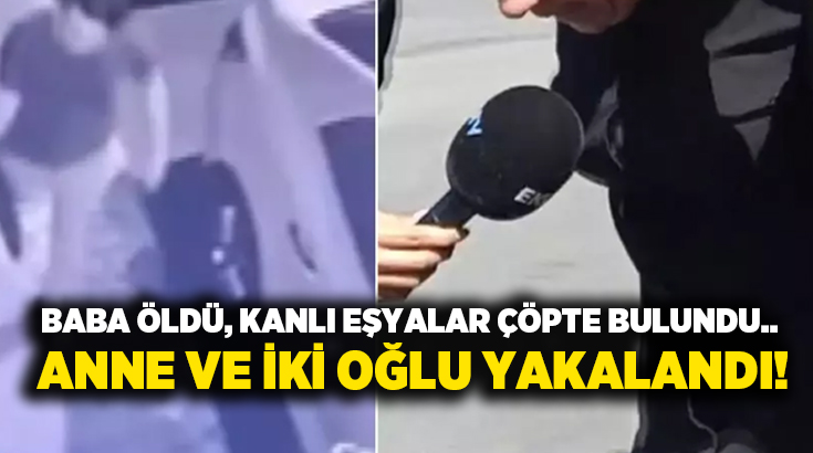 Baba öldü, kanlı eşyalar çöpte bulundu.. Anne ve iki oğlu yakalandı!
