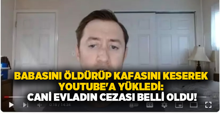 Babasını öldürüp kafasını keserek YouTube’a yükledi: Cani evladın cezası belli oldu!