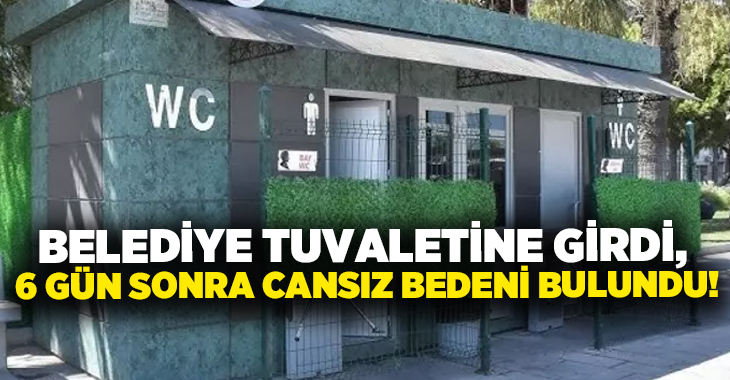 Belediye tuvaletine girdi, 6 gün sonra cansız bedeni bulundu!