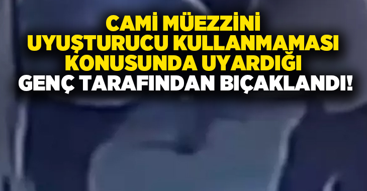 Cami müezzini uyuşturucu kullanmaması konusunda uyardığı genç tarafından bıçaklandı!