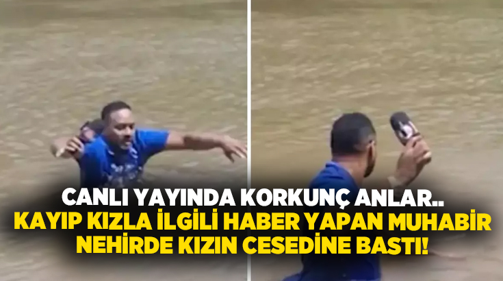 Canlı yayında korkunç anlar.. Kayıp kızla ilgili haber yapan muhabir nehirde kızın cesedine bastı!