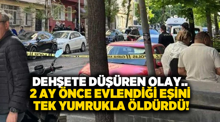 Dehşete düşüren olay.. 2 ay önce evlendiği eşini tek yumrukla öldürdü!