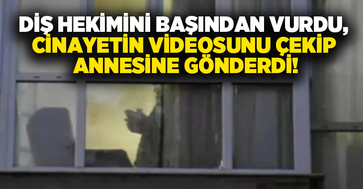 Diş Hekimini başından vurdu, cinayetin videosunu çekip annesine gönderdi!