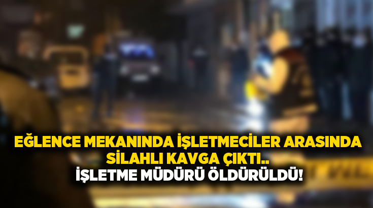 Eğlence mekanında işletmeciler arasında silahlı kavga çıktı.. İşletme müdürü öldürüldü!