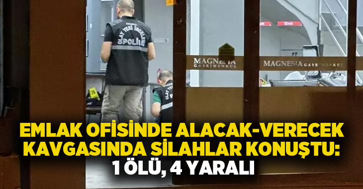 Emlak ofisinde alacak-verecek kavgasında silahlar konuştu: 1 ölü, 3 yaralı