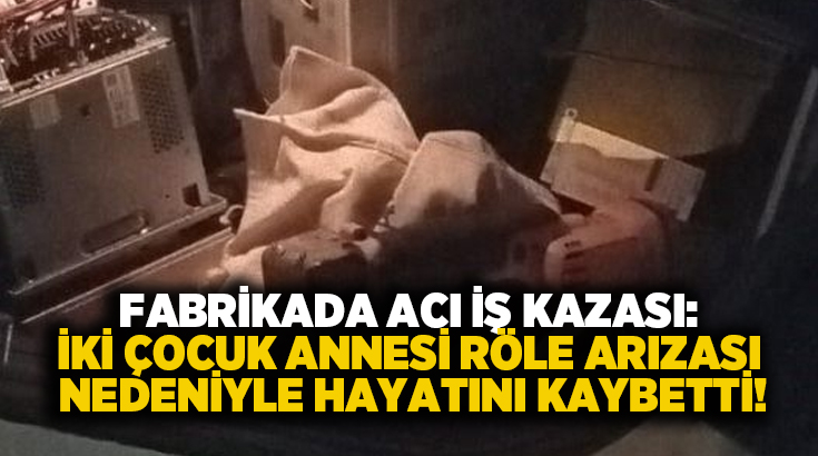 Fabrikada acı iş kazası: İki çocuk annesi röle arızası nedeniyle hayatını kaybetti!
