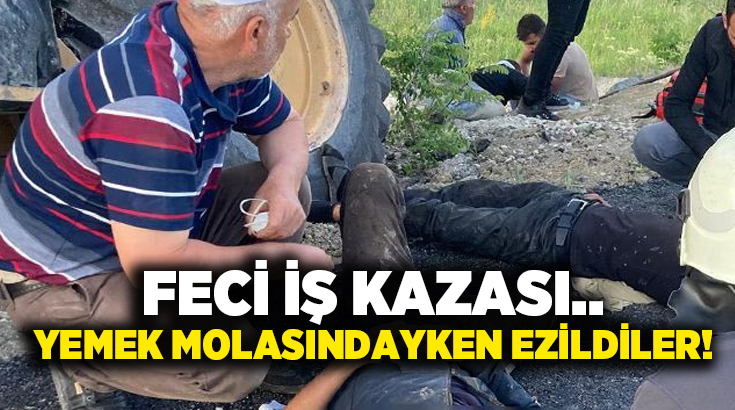 Feci iş kazası.. Yemek molasındayken ezildiler!
