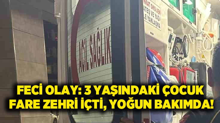 Feci olay: 3 yaşındaki çocuk fare zehri içti, Yoğun bakımda!