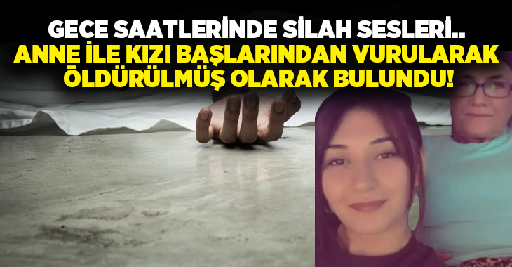 Gece saatlerinde silah sesleri.. Anne ile kızı başlarından vurularak öldürülmüş olarak bulundu!