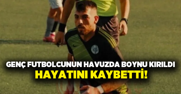 Genç futbolcunun havuzda boynu kırıldı hayatını kaybetti!