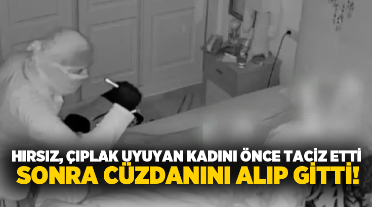 Hırsız, çıplak uyuyan kadını önce taciz etti sonra cüzdanını alıp gitti!