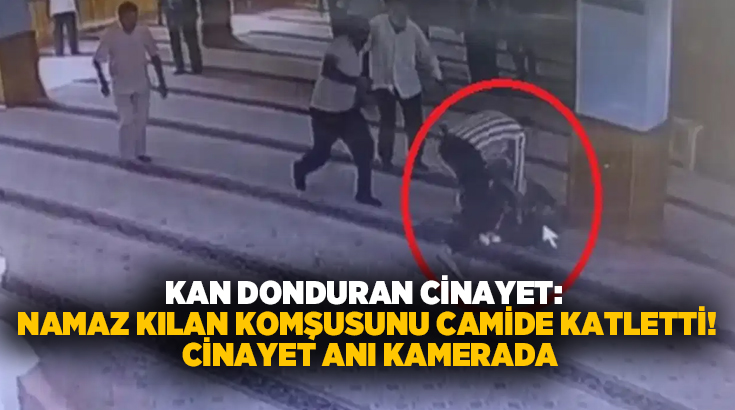 Kan donduran cinayet: Namaz kılan komşusunu camide katletti! Cinayet anı kamerada
