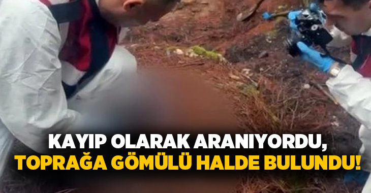 Kayıp olarak aranıyordu, Toprağa gömülü halde bulundu!