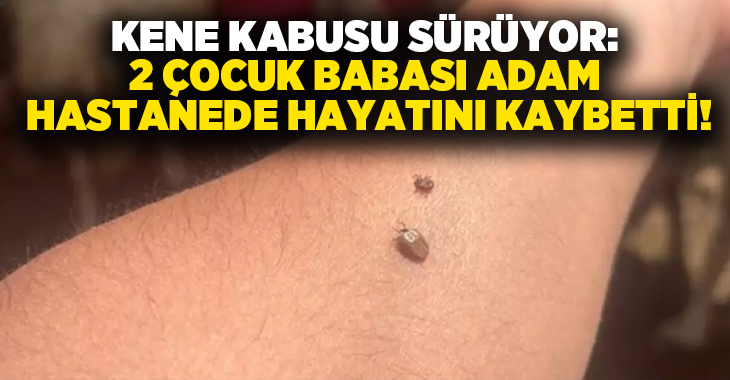 Kene Kabusu Sürüyor: 2 çocuk babası adam hastanede hayatını kaybetti!