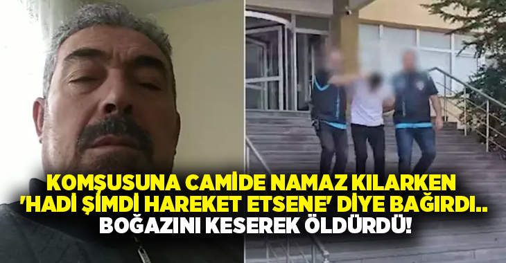 Komşusuna camide namaz kılarken ‘Hadi şimdi hareket etsene’ diye bağırdı.. Boğazını keserek öldürdü!