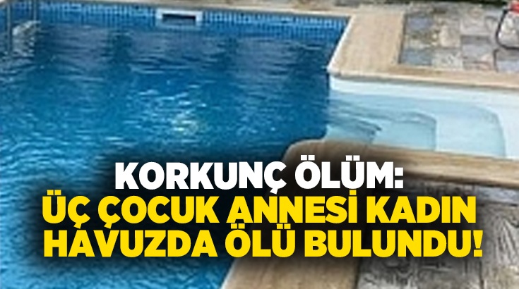 Korkunç ölüm: Üç çocuk annesi kadın havuzda ölü bulundu!