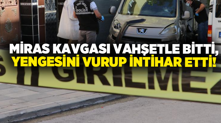 Miras kavgası vahşetle bitti, yengesini vurup intihar etti!