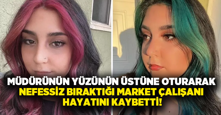 Müdürünün yüzünün üstüne oturarak nefessiz bıraktığı market çalışanı hayatını kaybetti!