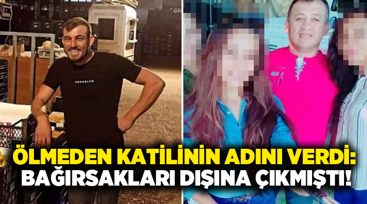 Ölmeden katilinin adını verdi: Bağırsakları dışına çıkmıştı!