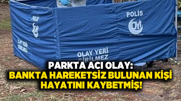 Parkta acı olay: Bankta hareketsiz bulunan kişi hayatını kaybetmiş!