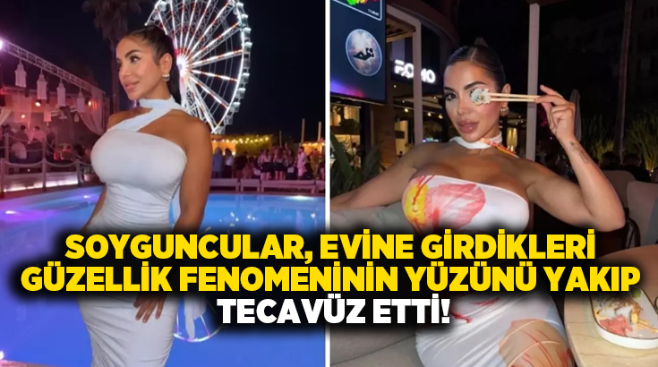 Soyguncular, evine girdikleri güzellik fenomeninin yüzünü yakıp tecavüz etti!