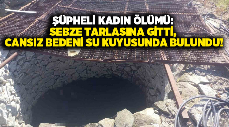 Şüpheli kadın ölümü: Sebze tarlasına gitti, cansız bedeni su kuyusunda bulundu!