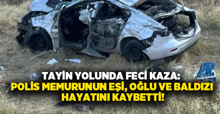 Tayin yolunda feci kaza: Polis memurunun eşi, oğlu ve baldızı hayatını kaybetti!