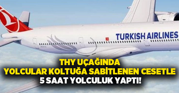THY uçağında yolcular koltuğa sabitlenen cesetle 5 saat yolculuk yaptı!