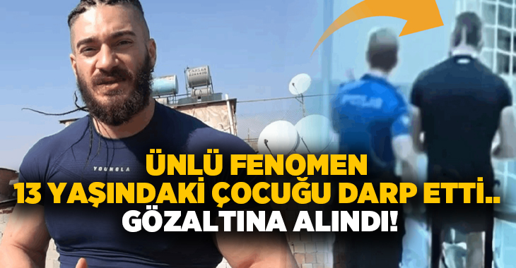 Ünlü fenomen 13 yaşındaki çocuğu darp etti.. Gözaltına alındı!