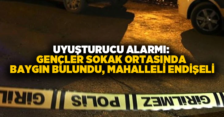 Uyuşturucu alarmı: Gençler sokak ortasında baygın bulundu, mahalleli endişeli