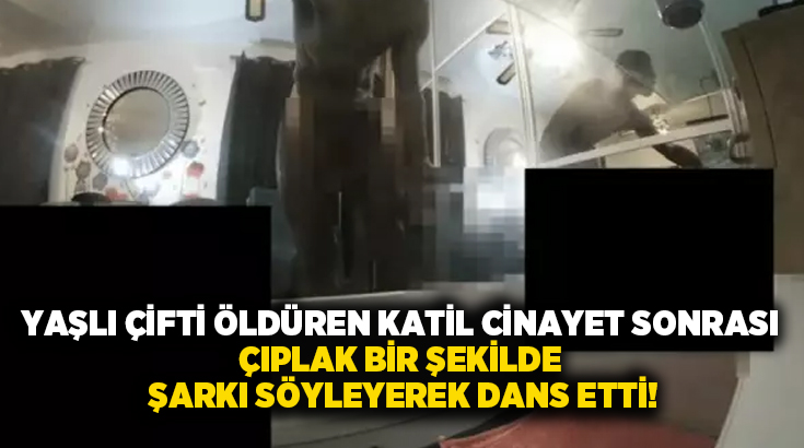 Yaşlı çifti öldüren katil, cinayet sonrası çıplak bir şekilde şarkı söyleyerek dans etti!