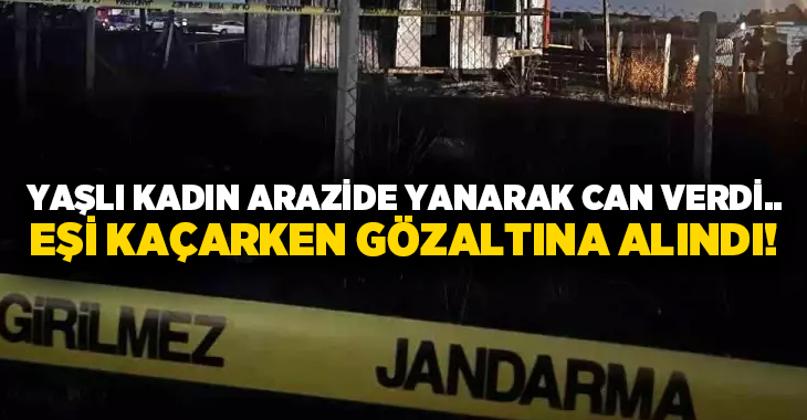 Yaşlı kadın arazide yanarak can verdi.. Eşi kaçarken gözaltına alındı!
