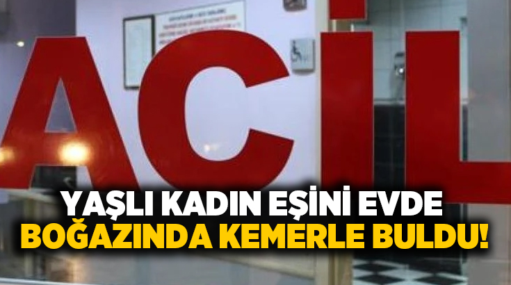 Yaşlı kadın eşini evde boğazında kemerle buldu!