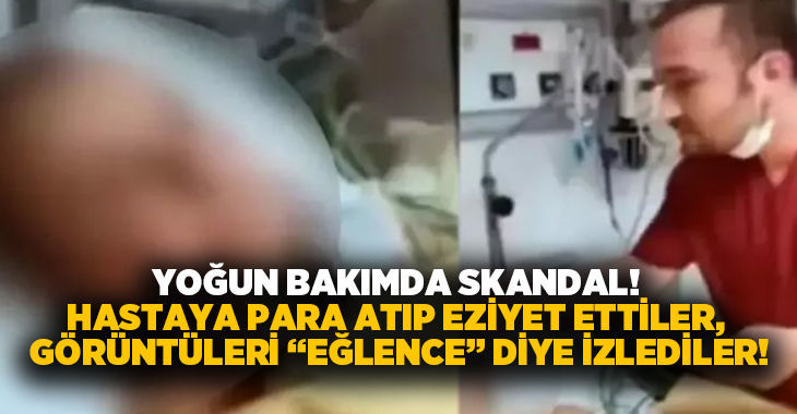 Yoğun bakımda skandal! Hastaya para atıp eziyet ettiler, görüntüleri “Eğlence” diye izlediler!