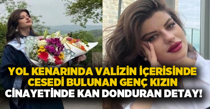 Yol kenarında valizin içerisinde cesedi bulunan genç kızın cinayetinde kan donduran detay!