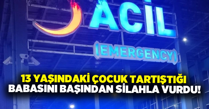 13 yaşındaki çocuk tartıştığı babasını başından silahla vurdu!