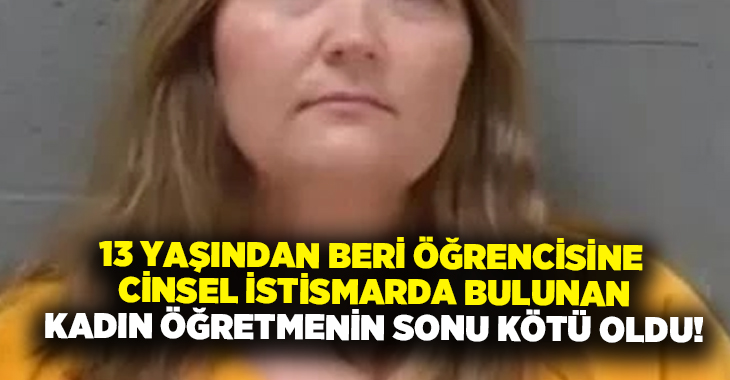 13 yaşından beri öğrencisine cinsel istismarda bulunan kadın öğretmenin sonu kötü oldu!