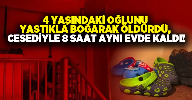 4 yaşındaki oğlunu yastıkla boğarak öldürdü, cesediyle 8 saat aynı evde kaldı!