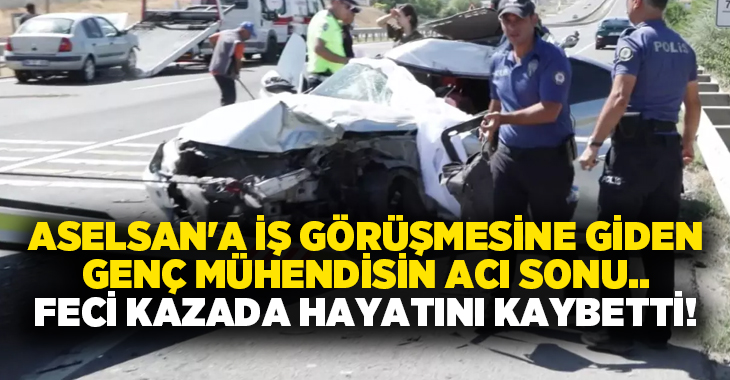 ASELSAN’a iş görüşmesine giden genç mühendisin acı sonu.. Feci kazada hayatını kaybetti!