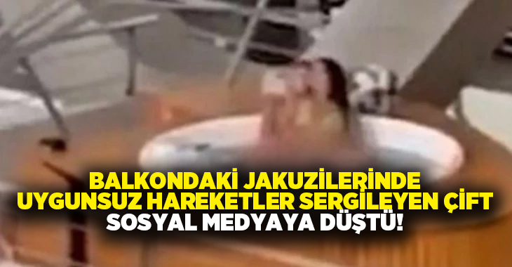 Balkondaki jakuzilerinde uygunsuz hareketler sergileyen çift sosyal medyaya düştü!