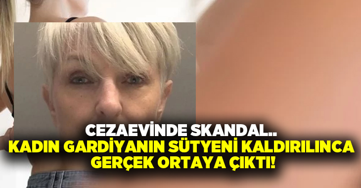 Cezaevinde skandal.. Kadın gardiyanın sütyeni kaldırılınca gerçek ortaya çıktı!