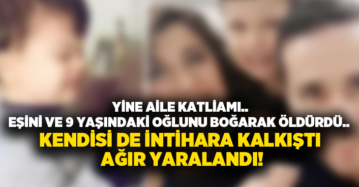 Eşini ve 9 yaşındaki oğlunu boğarak öldürdü.. Kendisi de intihara kalkıştı ağır yaralandı!