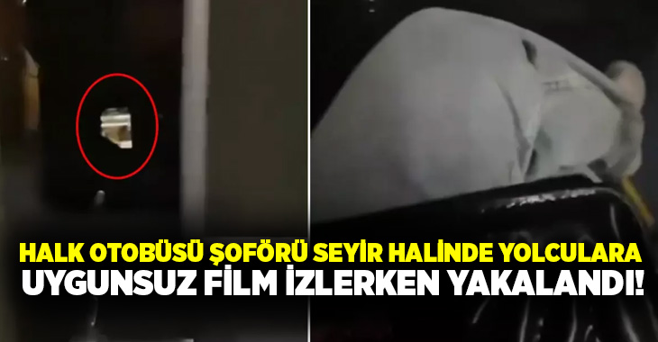 Halk otobüsü şoförü seyir halinde yolculara uygunsuz film izlerken yakalandı!