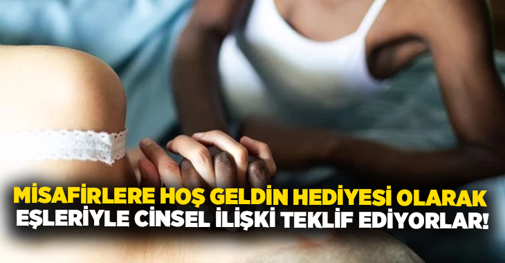 Misafirlere hoş geldin hediyesi olarak eşleriyle cinsel ilişki teklif ediyorlar!