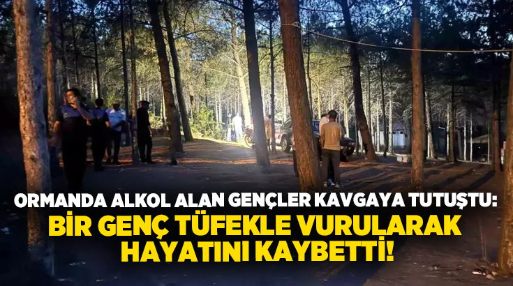 Ormanda alkol alan gençler kavgaya tutuştu: Bir genç tüfekle vurularak hayatını kaybetti!