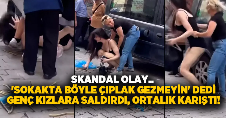 Skandal olay.. ‘Sokakta böyle çıplak gezmeyin’ dedi genç kızlara saldırdı ortalık karıştı!