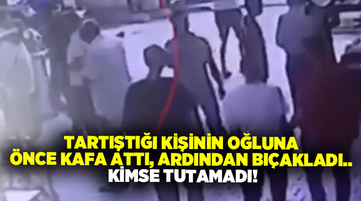 Tartıştığı kişinin oğluna önce kafa attı, ardından bıçakladı.. Kimse tutamadı!