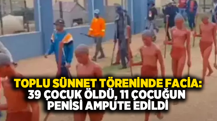 Toplu sünnet töreninde facia: 39 çocuk öldü, 11 çocuğun penisi ampute edildi!