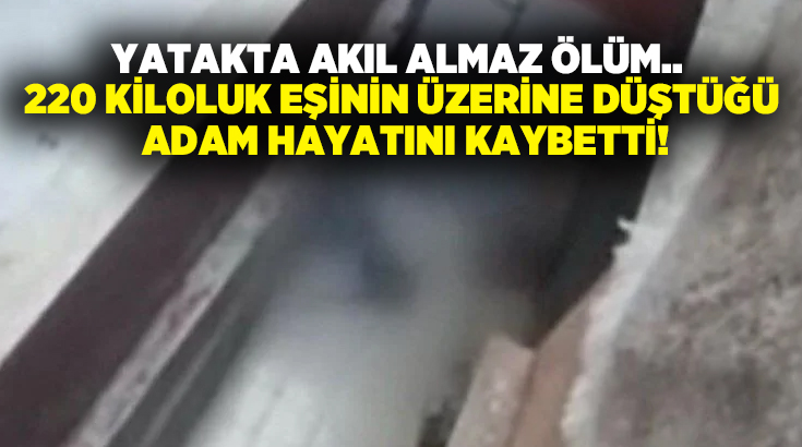 Yatakta akıl almaz ölüm.. 220 kiloluk eşinin üzerine düştüğü adam hayatını kaybetti!