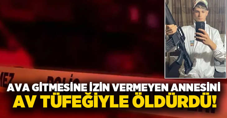 Ava gitmesine izin vermeyen annesini av tüfeğiyle öldürdü!